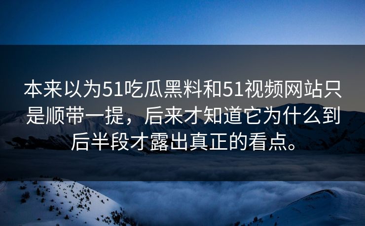 本来以为51吃瓜黑料和51视频网站只是顺带一提，后来才知道它为什么到后半段才露出真正的看点。