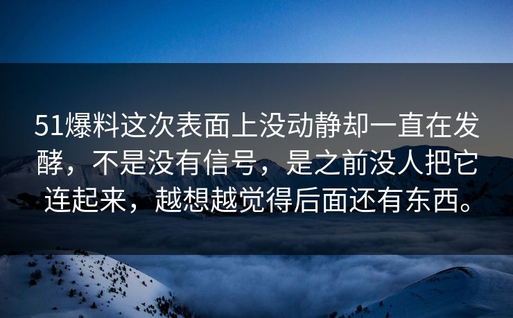 51爆料这次表面上没动静却一直在发酵，不是没有信号，是之前没人把它连起来，越想越觉得后面还有东西。