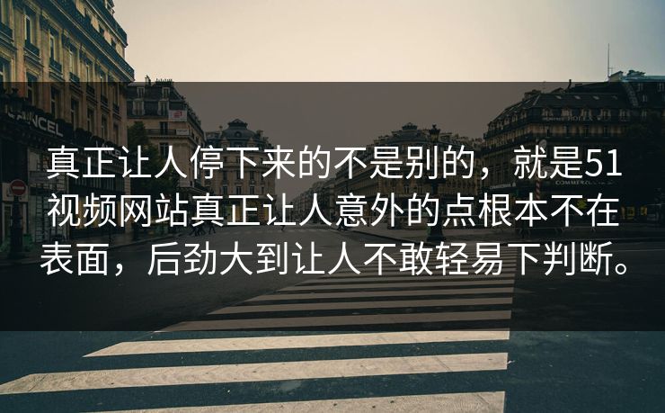 真正让人停下来的不是别的，就是51视频网站真正让人意外的点根本不在表面，后劲大到让人不敢轻易下判断。