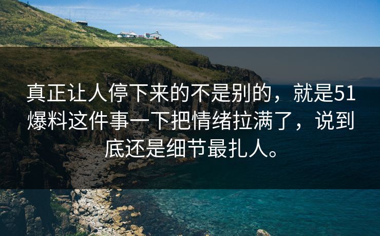 真正让人停下来的不是别的，就是51爆料这件事一下把情绪拉满了，说到底还是细节最扎人。