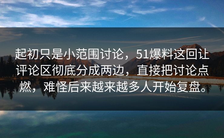 起初只是小范围讨论，51爆料这回让评论区彻底分成两边，直接把讨论点燃，难怪后来越来越多人开始复盘。