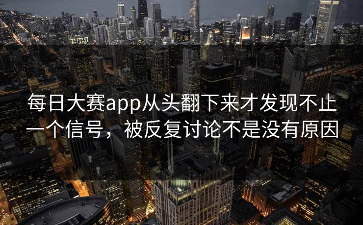 每日大赛app从头翻下来才发现不止一个信号，被反复讨论不是没有原因