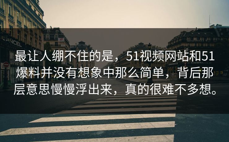 最让人绷不住的是，51视频网站和51爆料并没有想象中那么简单，背后那层意思慢慢浮出来，真的很难不多想。