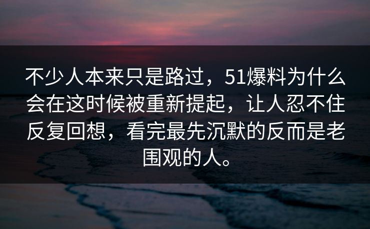 不少人本来只是路过，51爆料为什么会在这时候被重新提起，让人忍不住反复回想，看完最先沉默的反而是老围观的人。