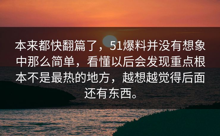 本来都快翻篇了，51爆料并没有想象中那么简单，看懂以后会发现重点根本不是最热的地方，越想越觉得后面还有东西。