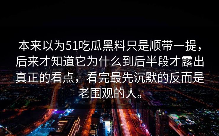 本来以为51吃瓜黑料只是顺带一提，后来才知道它为什么到后半段才露出真正的看点，看完最先沉默的反而是老围观的人。