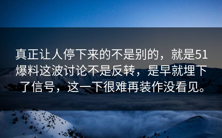 真正让人停下来的不是别的，就是51爆料这波讨论不是反转，是早就埋下了信号，这一下很难再装作没看见。