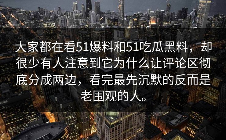 大家都在看51爆料和51吃瓜黑料，却很少有人注意到它为什么让评论区彻底分成两边，看完最先沉默的反而是老围观的人。