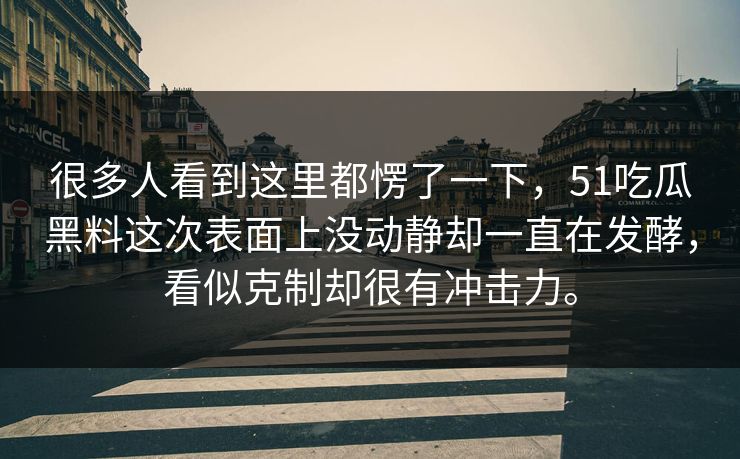 很多人看到这里都愣了一下，51吃瓜黑料这次表面上没动静却一直在发酵，看似克制却很有冲击力。