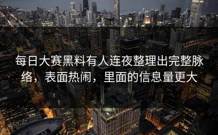 每日大赛黑料有人连夜整理出完整脉络，表面热闹，里面的信息量更大